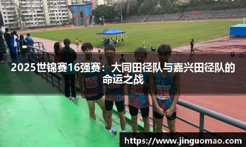 2025世锦赛16强赛：大同田径队与嘉兴田径队的命运之战