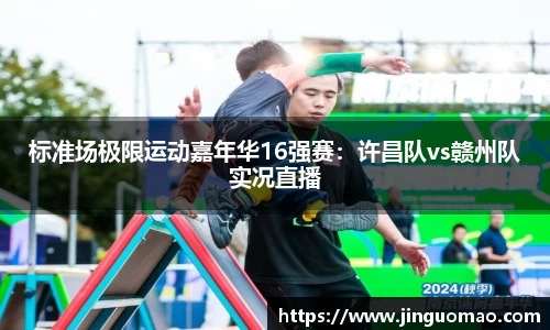 标准场极限运动嘉年华16强赛：许昌队vs赣州队实况直播