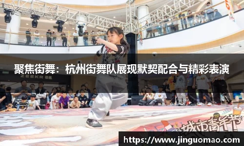 聚焦街舞：杭州街舞队展现默契配合与精彩表演