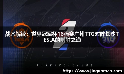 战术解读：世界冠军杯16强赛广州TTG对阵长沙TES.A的制胜之道