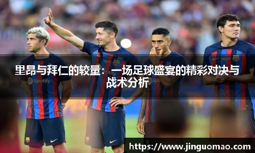 里昂与拜仁的较量：一场足球盛宴的精彩对决与战术分析